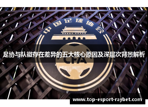 足协与队徽存在差异的五大核心原因及深层次背景解析