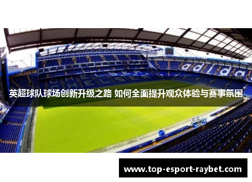 英超球队球场创新升级之路 如何全面提升观众体验与赛事氛围