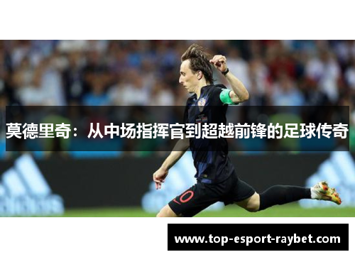 莫德里奇：从中场指挥官到超越前锋的足球传奇