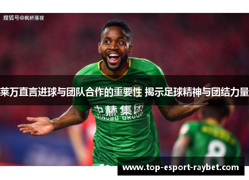 莱万直言进球与团队合作的重要性 揭示足球精神与团结力量