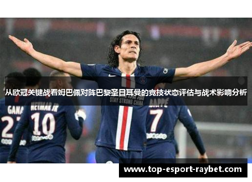 从欧冠关键战看姆巴佩对阵巴黎圣日耳曼的竞技状态评估与战术影响分析