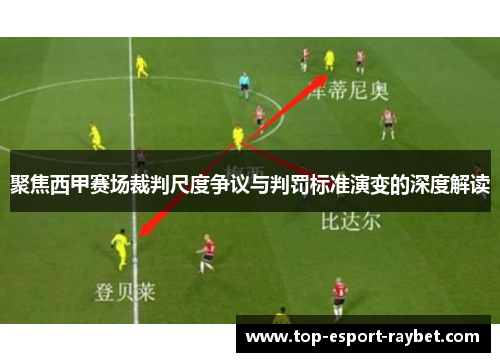 聚焦西甲赛场裁判尺度争议与判罚标准演变的深度解读 聚焦西甲赛场裁判尺度争议与判罚标准演变的深度解读