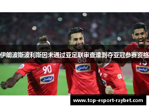 伊朗波斯波利斯因未通过亚足联审查遭剥夺亚冠参赛资格