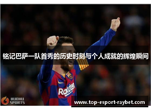 铭记巴萨一队首秀的历史时刻与个人成就的辉煌瞬间