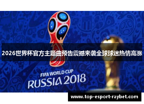 2026世界杯官方主题曲预告震撼来袭全球球迷热情高涨